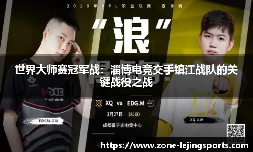 世界大师赛冠军战：淄博电竞交手镇江战队的关键战役之战