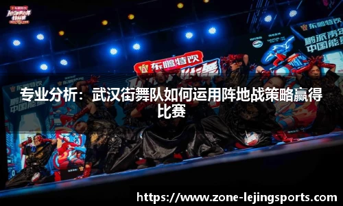 专业分析：武汉街舞队如何运用阵地战策略赢得比赛