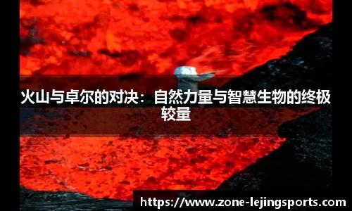 火山与卓尔的对决：自然力量与智慧生物的终极较量