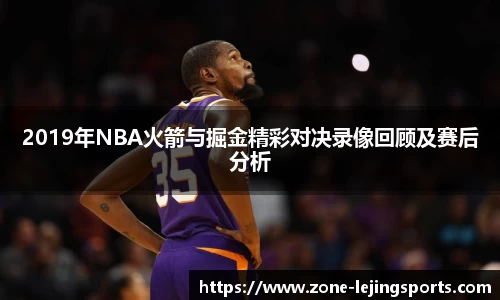 2019年NBA火箭与掘金精彩对决录像回顾及赛后分析