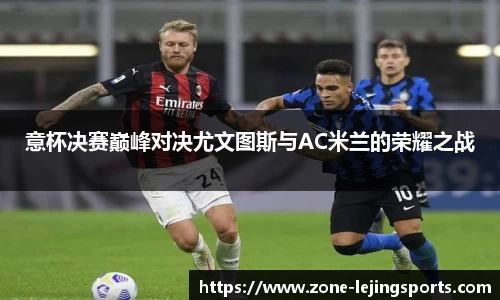 意杯决赛巅峰对决尤文图斯与AC米兰的荣耀之战